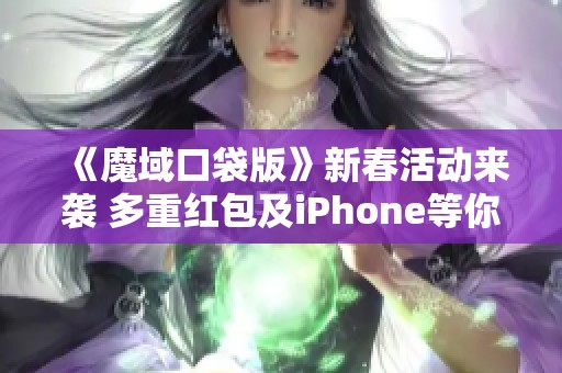 《魔域口袋版》新春活动来袭 多重红包及iPhone等你来拿!