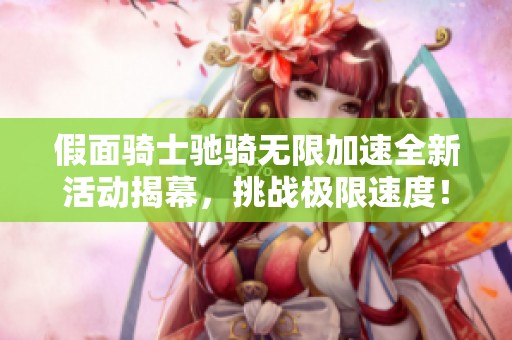 假面骑士驰骑无限加速全新活动揭幕，挑战极限速度！