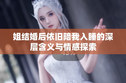 姐结婚后依旧陪我入睡的深层含义与情感探索