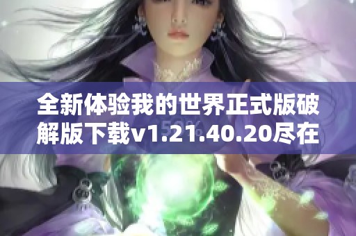 全新体验我的世界正式版破解版下载v1.21.40.20尽在k73