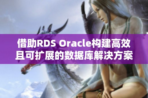 借助RDS Oracle构建高效且可扩展的数据库解决方案