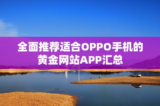 全面推荐适合OPPO手机的黄金网站APP汇总