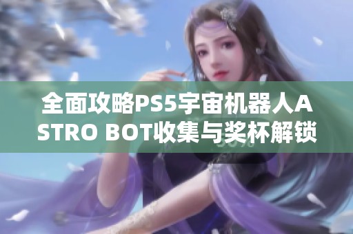 全面攻略PS5宇宙机器人ASTRO BOT收集与奖杯解锁技巧