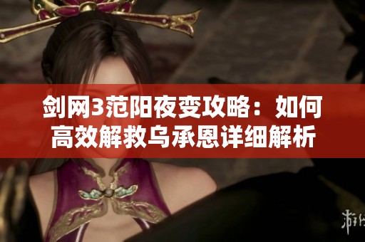 剑网3范阳夜变攻略：如何高效解救乌承恩详细解析