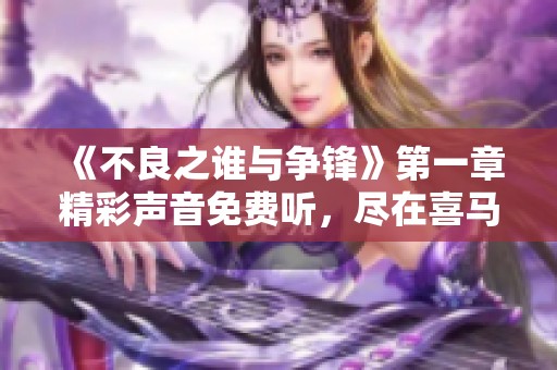 《不良之谁与争锋》第一章精彩声音免费听，尽在喜马拉雅手机版