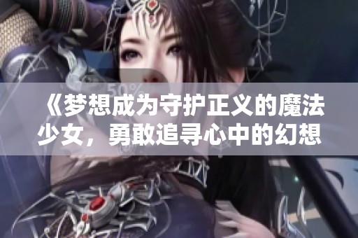 《梦想成为守护正义的魔法少女，勇敢追寻心中的幻想》