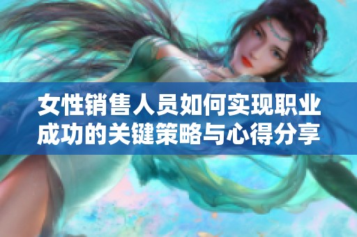 女性销售人员如何实现职业成功的关键策略与心得分享