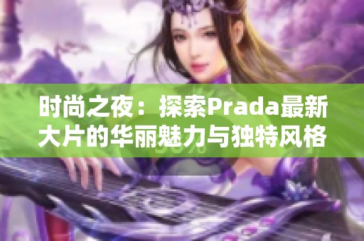 时尚之夜：探索Prada最新大片的华丽魅力与独特风格