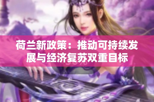 荷兰新政策：推动可持续发展与经济复苏双重目标