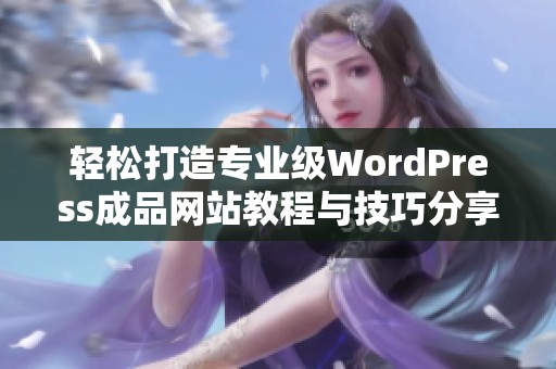 轻松打造专业级WordPress成品网站教程与技巧分享