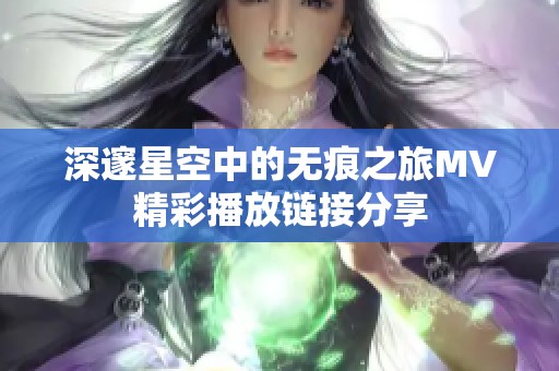 深邃星空中的无痕之旅MV精彩播放链接分享