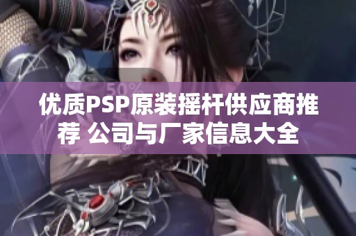 优质PSP原装摇杆供应商推荐 公司与厂家信息大全