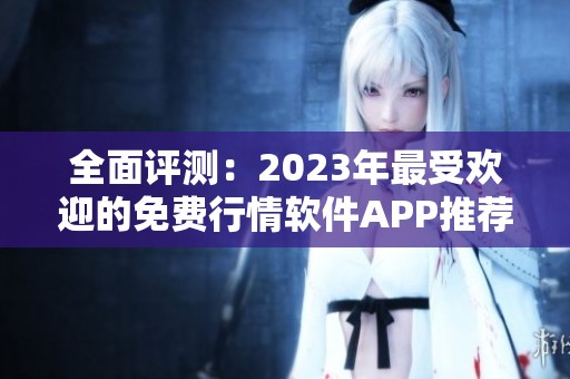 全面评测：2023年最受欢迎的免费行情软件APP推荐