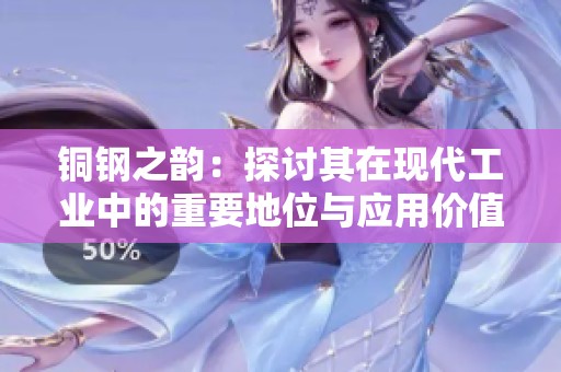 铜钢之韵：探讨其在现代工业中的重要地位与应用价值