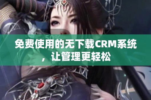 免费使用的无下载CRM系统，让管理更轻松