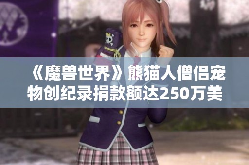 《魔兽世界》熊猫人僧侣宠物创纪录捐款额达250万美元