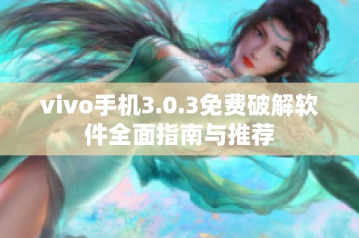 vivo手机3.0.3免费破解软件全面指南与推荐