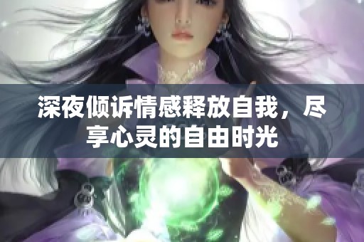 深夜倾诉情感释放自我，尽享心灵的自由时光