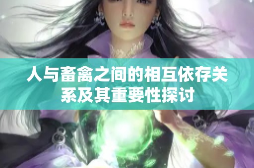 人与畜禽之间的相互依存关系及其重要性探讨