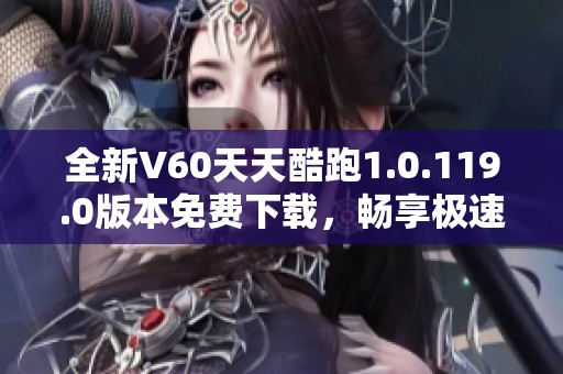 全新V60天天酷跑1.0.119.0版本免费下载，畅享极速游戏乐趣