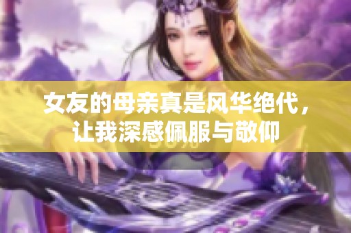 女友的母亲真是风华绝代，让我深感佩服与敬仰