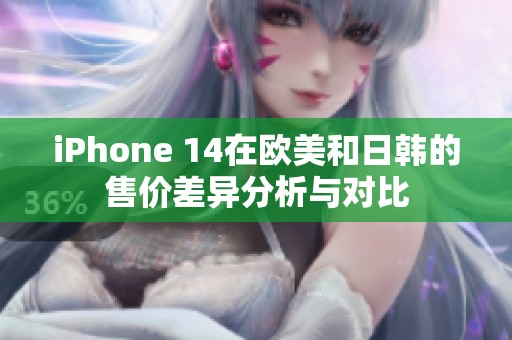 iPhone 14在欧美和日韩的售价差异分析与对比