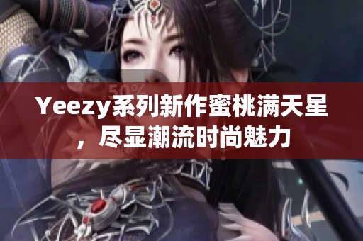 Yeezy系列新作蜜桃满天星，尽显潮流时尚魅力