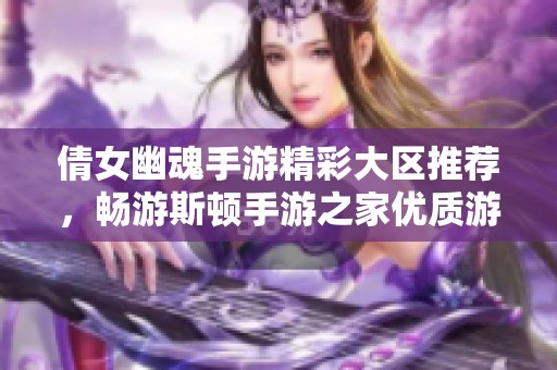 倩女幽魂手游精彩大区推荐，畅游斯顿手游之家优质游戏体验