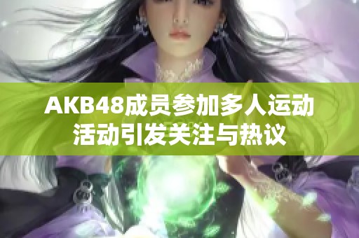 AKB48成员参加多人运动活动引发关注与热议
