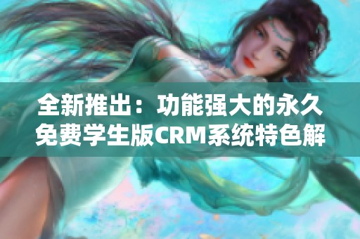 全新推出：功能强大的永久免费学生版CRM系统特色解析