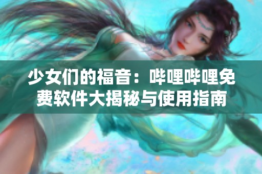 少女们的福音：哔哩哔哩免费软件大揭秘与使用指南