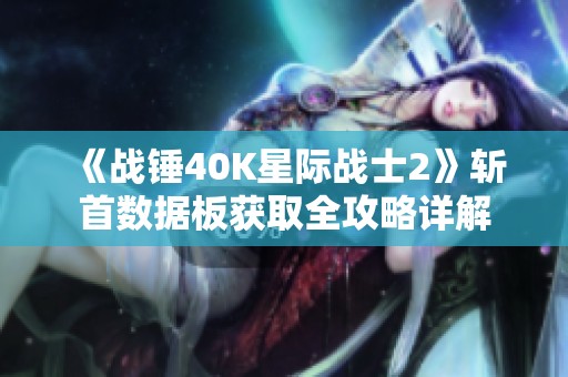 《战锤40K星际战士2》斩首数据板获取全攻略详解