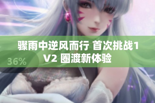 骤雨中逆风而行 首次挑战1V2 圈渡新体验