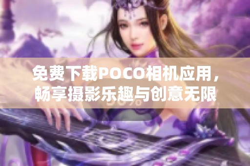 免费下载POCO相机应用，畅享摄影乐趣与创意无限