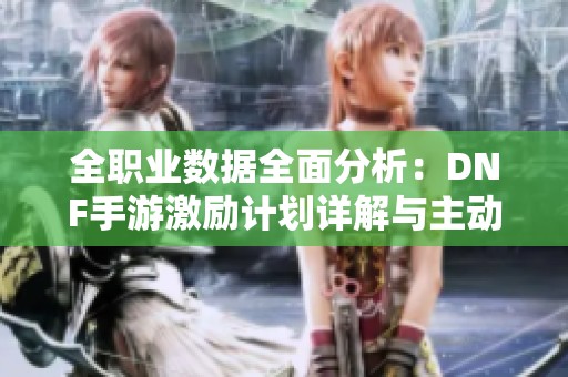 全职业数据全面分析：DNF手游激励计划详解与主动觉醒探讨