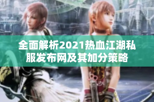 全面解析2021热血江湖私服发布网及其加分策略