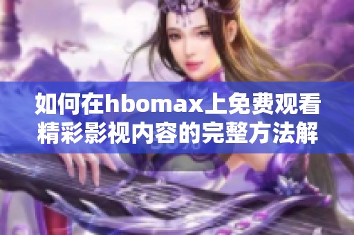 如何在hbomax上免费观看精彩影视内容的完整方法解析