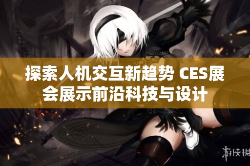 探索人机交互新趋势 CES展会展示前沿科技与设计