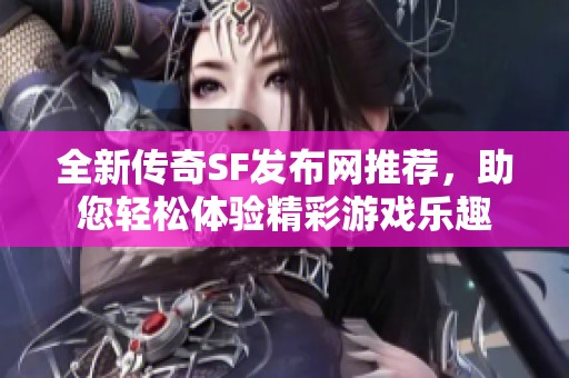 全新传奇SF发布网推荐，助您轻松体验精彩游戏乐趣