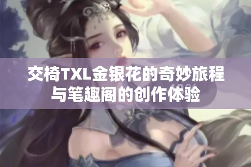 交椅TXL金银花的奇妙旅程与笔趣阁的创作体验