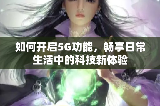 如何开启5G功能，畅享日常生活中的科技新体验