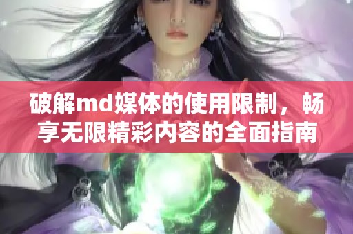 破解md媒体的使用限制，畅享无限精彩内容的全面指南