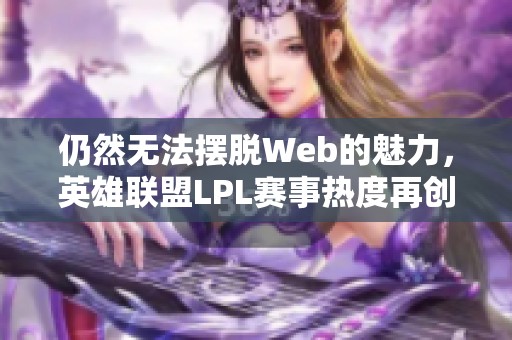 仍然无法摆脱Web的魅力，英雄联盟LPL赛事热度再创新高