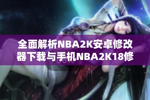 全面解析NBA2K安卓修改器下载与手机NBA2K18修改攻略