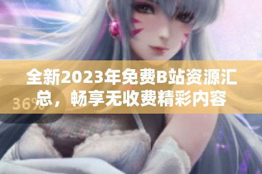 全新2023年免费B站资源汇总，畅享无收费精彩内容