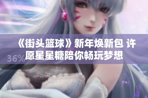 《街头篮球》新年焕新包 许愿星星糖陪你畅玩梦想