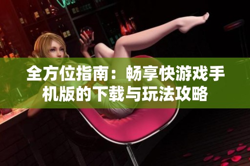 全方位指南：畅享快游戏手机版的下载与玩法攻略