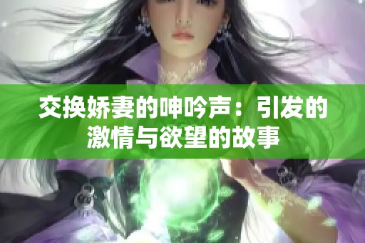 交换娇妻的呻吟声：引发的激情与欲望的故事