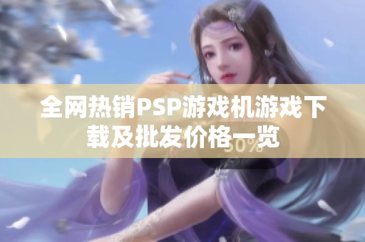 全网热销PSP游戏机游戏下载及批发价格一览