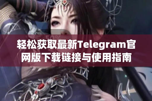 轻松获取最新Telegram官网版下载链接与使用指南